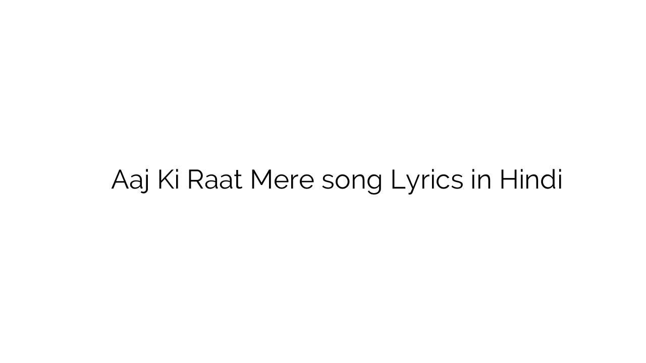 आज की रात मेरे Aaj Ki Raat Mere song Lyrics in Hindi