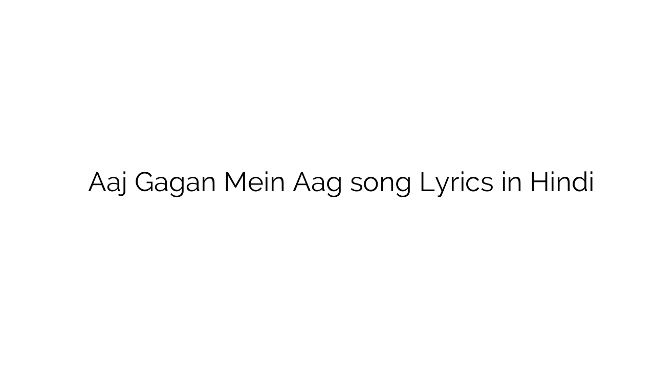 आज गगन में आग Aaj Gagan Mein Aag song Lyrics in Hindi