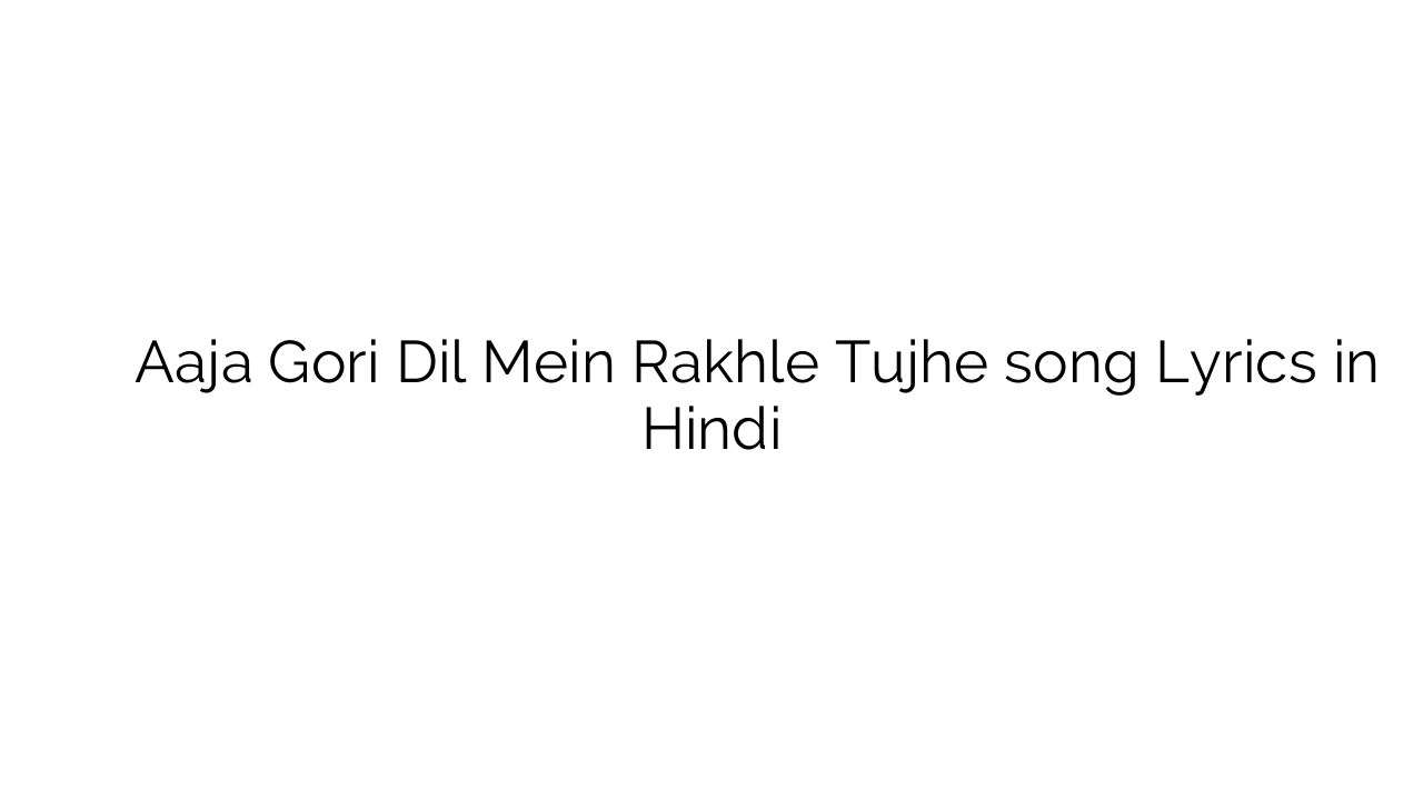 आजा गोरी दिल में रखले तुझे Aaja Gori Dil Mein Rakhle Tujhe song Lyrics in Hindi