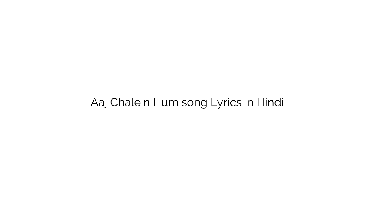 आज चलें हम Aaj Chalein Hum song Lyrics in Hindi