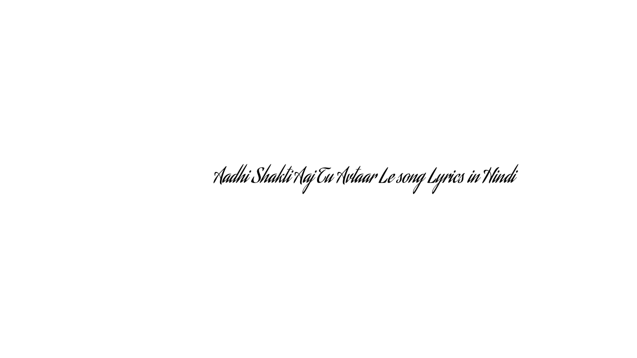 आधी शक्ति आज तू अवतार ले Aadhi Shakti Aaj Tu Avtaar Le song Lyrics in Hindi