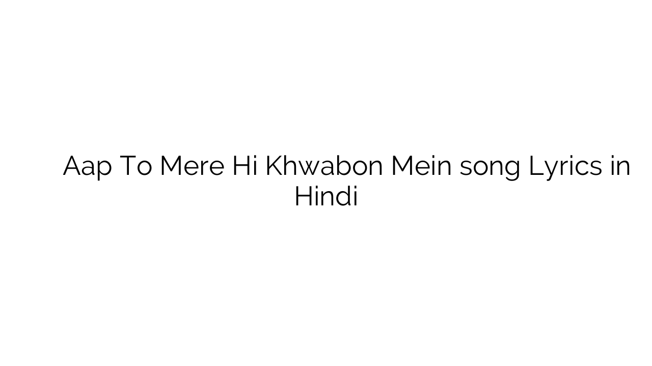 आप तो मेरे ही ख्वाबों में Aap To Mere Hi Khwabon Mein song Lyrics in Hindi
