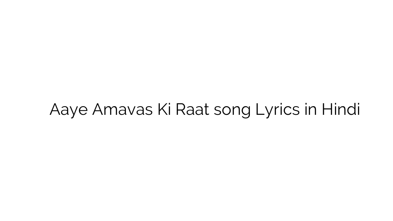 आये अमावस की रात Aaye Amavas Ki Raat song Lyrics in Hindi