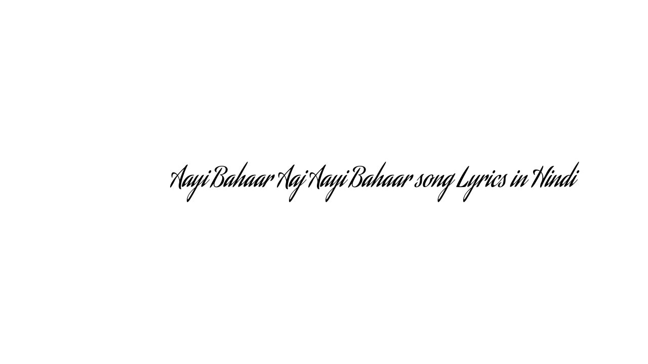 आयी बहार आज आई बहार Aayi Bahaar Aaj Aayi Bahaar song Lyrics in Hindi