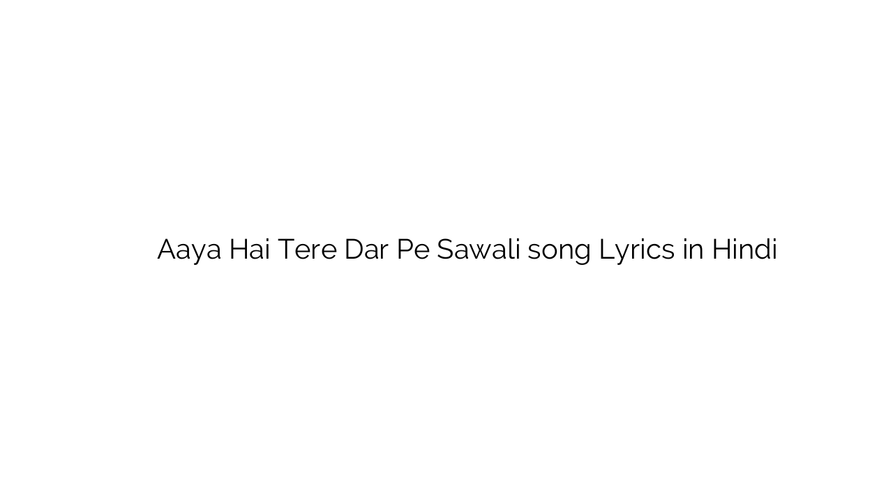 आया है तेरे दर पे सवाली Aaya Hai Tere Dar Pe Sawali song Lyrics in Hindi