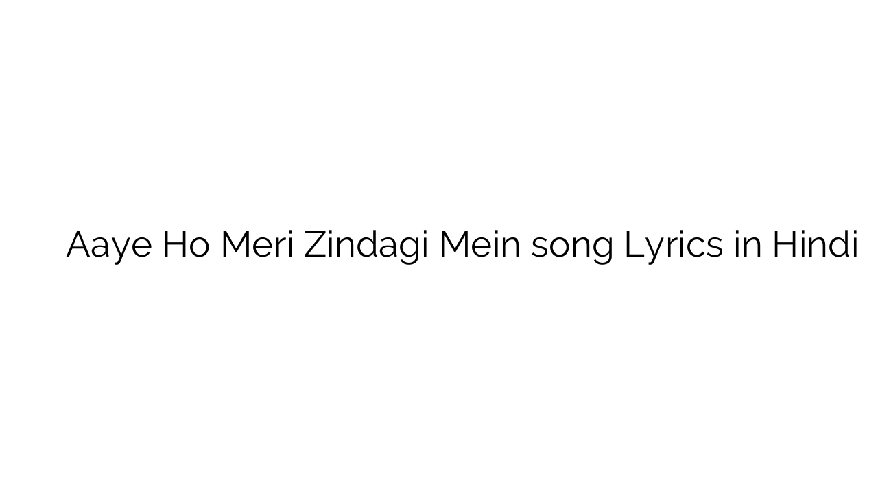 आये हो मेरी ज़िन्दगी में Aaye Ho Meri Zindagi Mein song Lyrics in Hindi