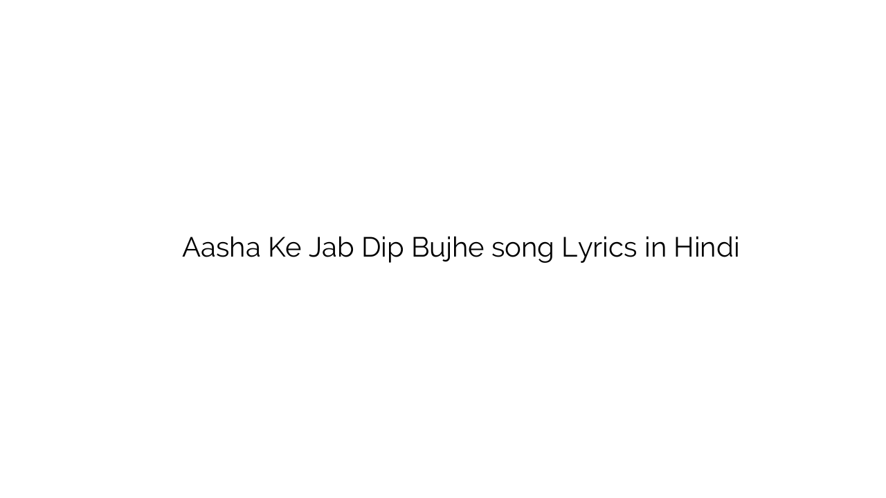आशा के जब दीप बुझे Aasha Ke Jab Dip Bujhe song Lyrics in Hindi
