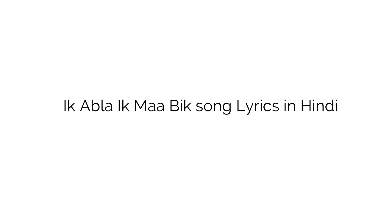 इक अब्ला इक माँ बिक Ik Abla Ik Maa Bik song Lyrics in Hindi