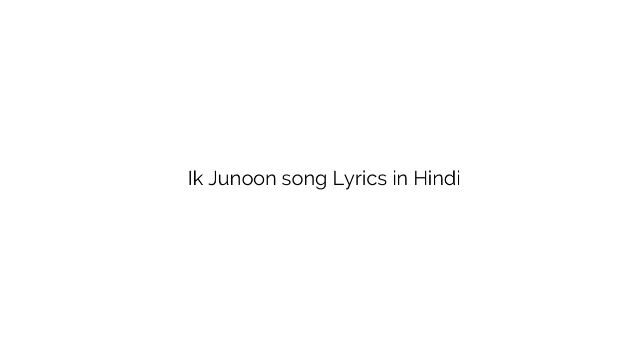 इक जूनून Ik Junoon song Lyrics in Hindi