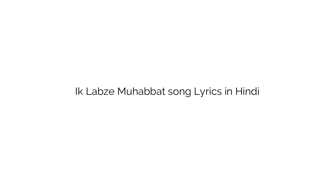इक लब्ज़े मोहब्बत Ik Labze Muhabbat song Lyrics in Hindi