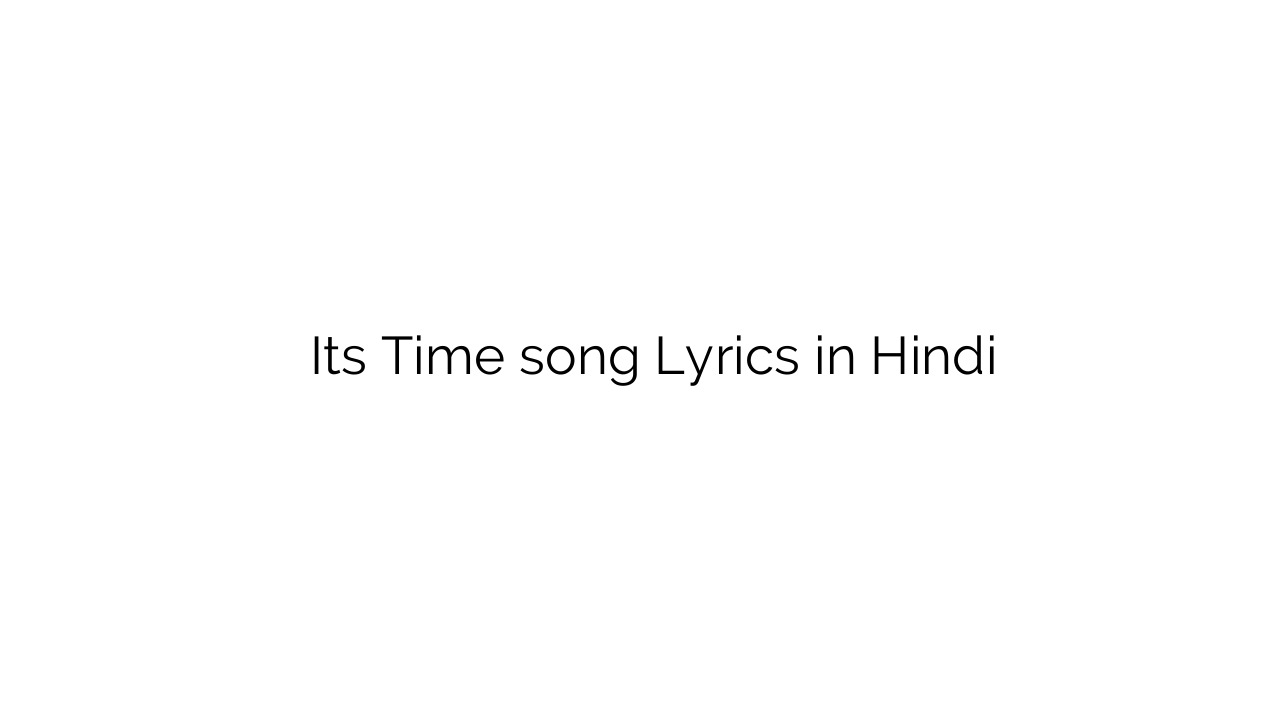 इट्स टाइम Its Time song Lyrics in Hindi