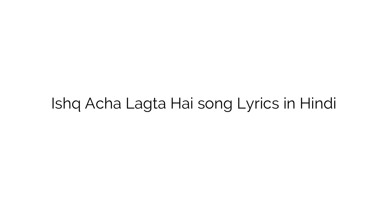 इश्क़ अच्छा लगता है Ishq Acha Lagta Hai song Lyrics in Hindi