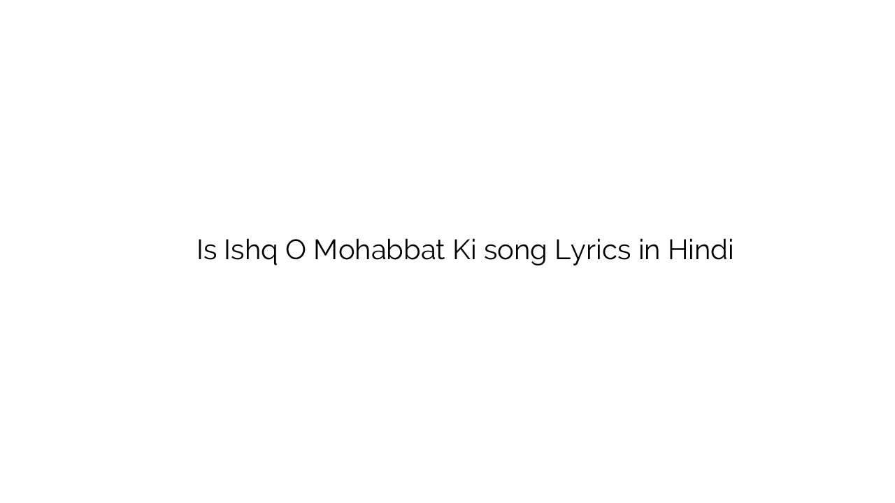 इस इश्क़ ो मोहब्बत की Is Ishq O Mohabbat Ki song Lyrics in Hindi