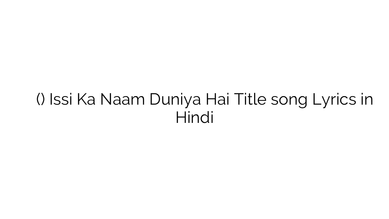 इसी का नाम दुनिया है (टाइटल) Issi Ka Naam Duniya Hai Title song Lyrics in Hindi
