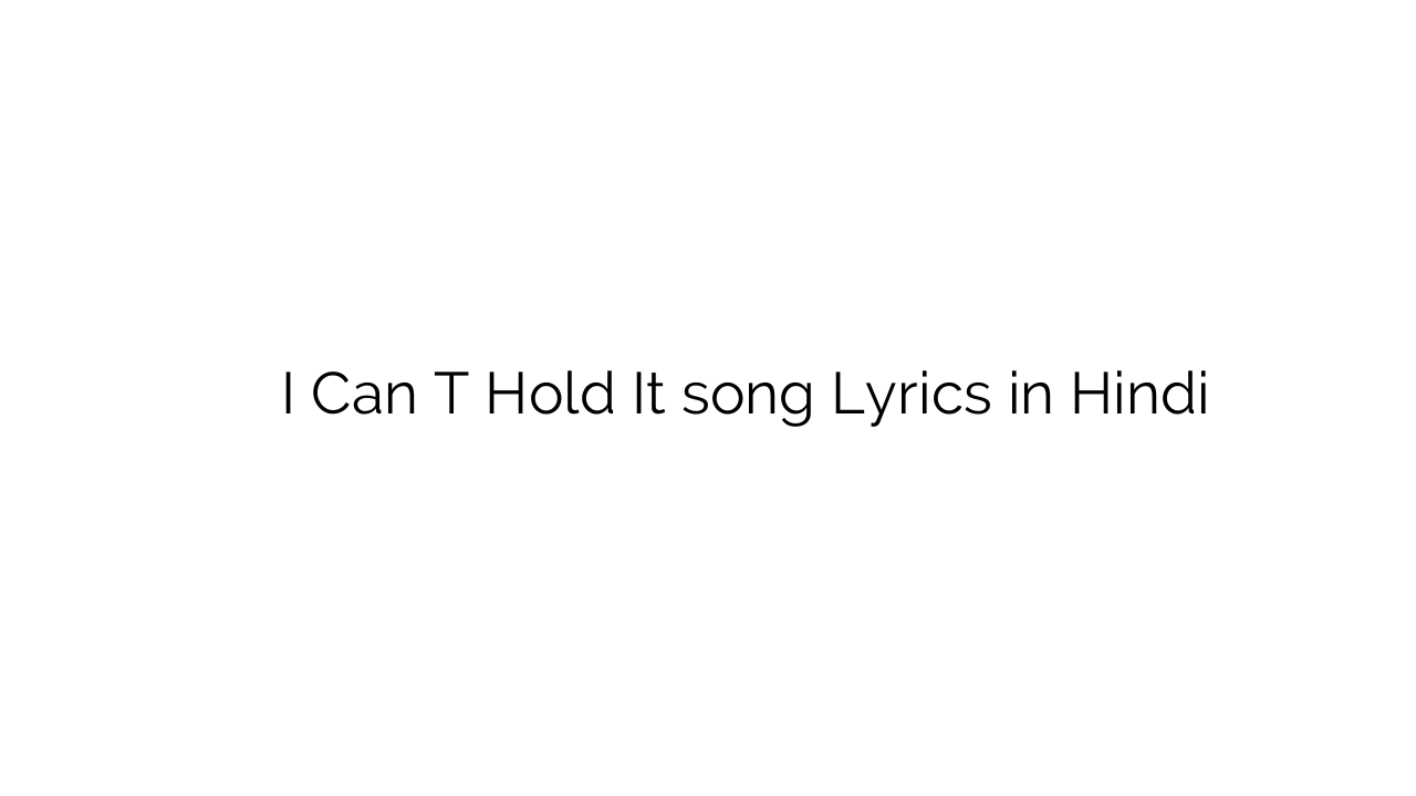 ई कैन टी होल्ड आईटी I Can T Hold It song Lyrics in Hindi