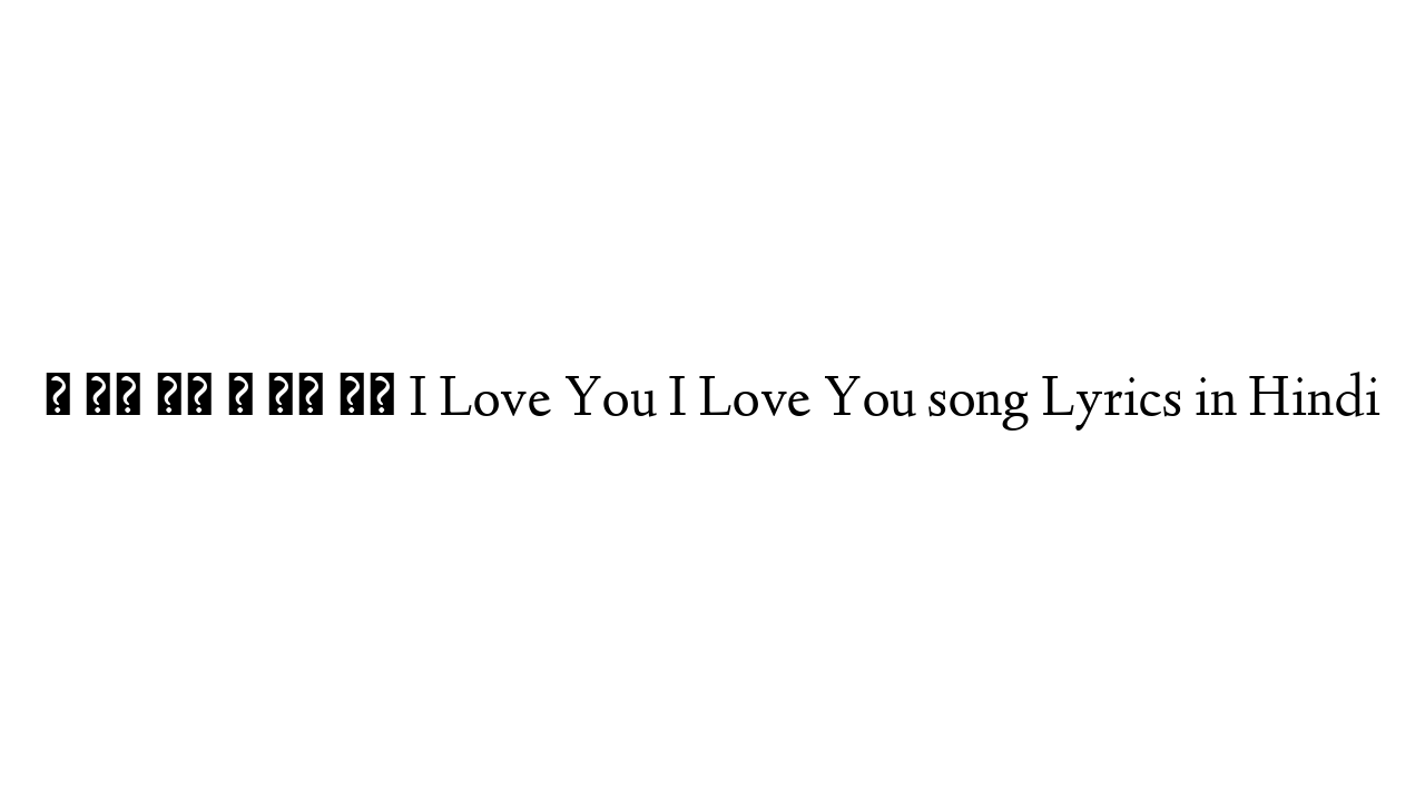 ई लव यू ई लव यू I Love You I Love You song Lyrics in Hindi