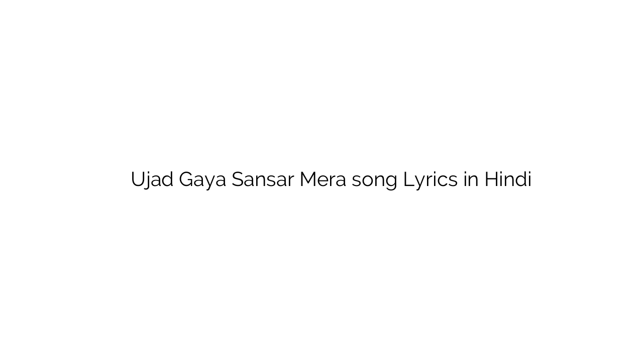 उजड़ गया संसार मेरा Ujad Gaya Sansar Mera song Lyrics in Hindi
