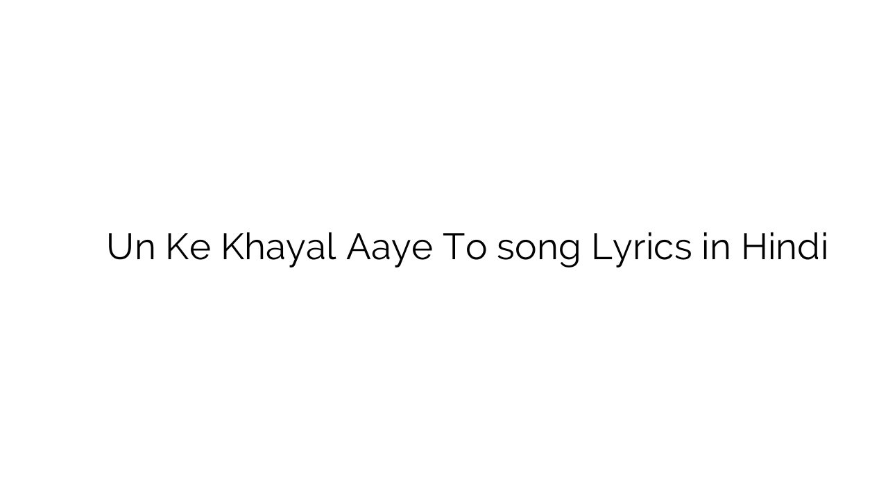 उन के ख्याल आये तो Un Ke Khayal Aaye To song Lyrics in Hindi