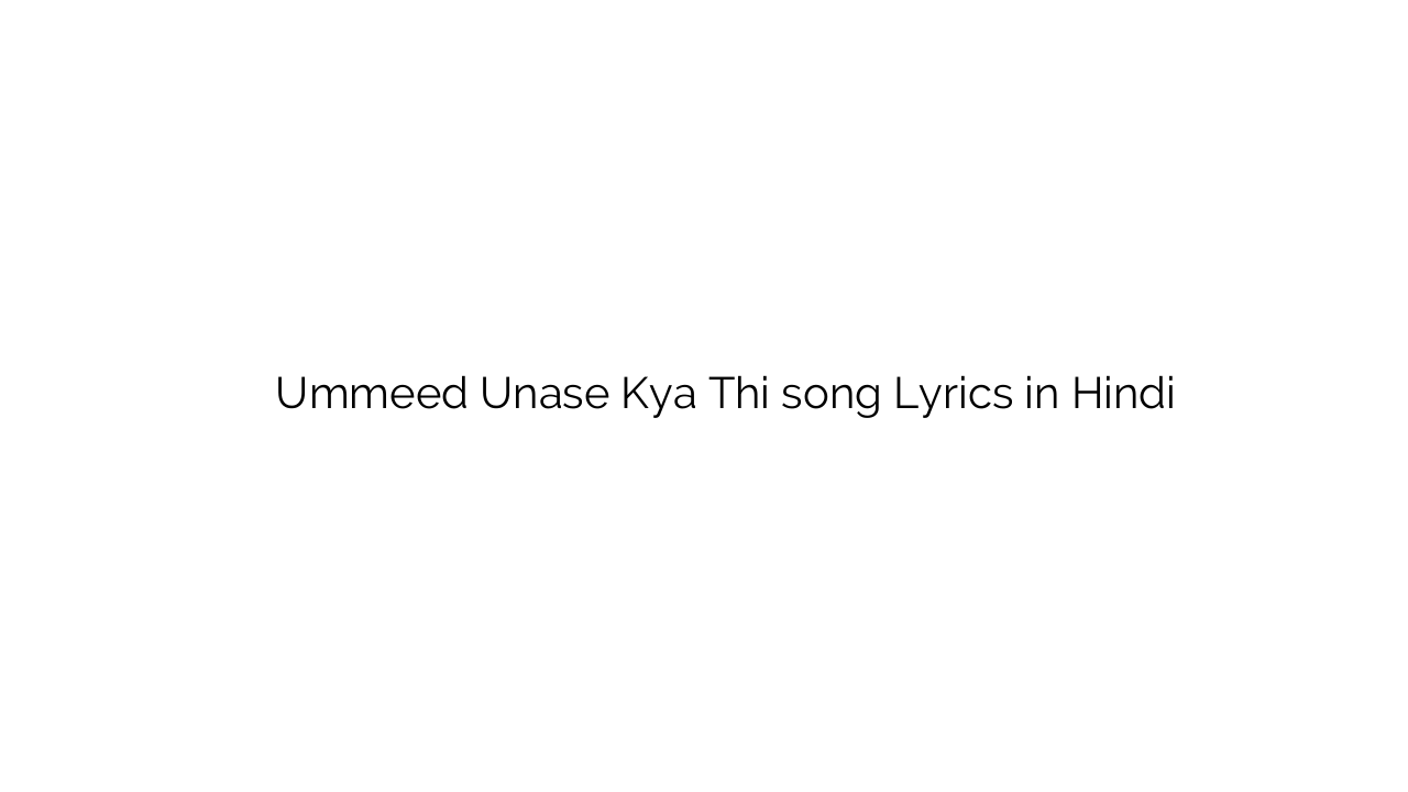उम्मीद उनसे क्या थी Ummeed Unase Kya Thi song Lyrics in Hindi