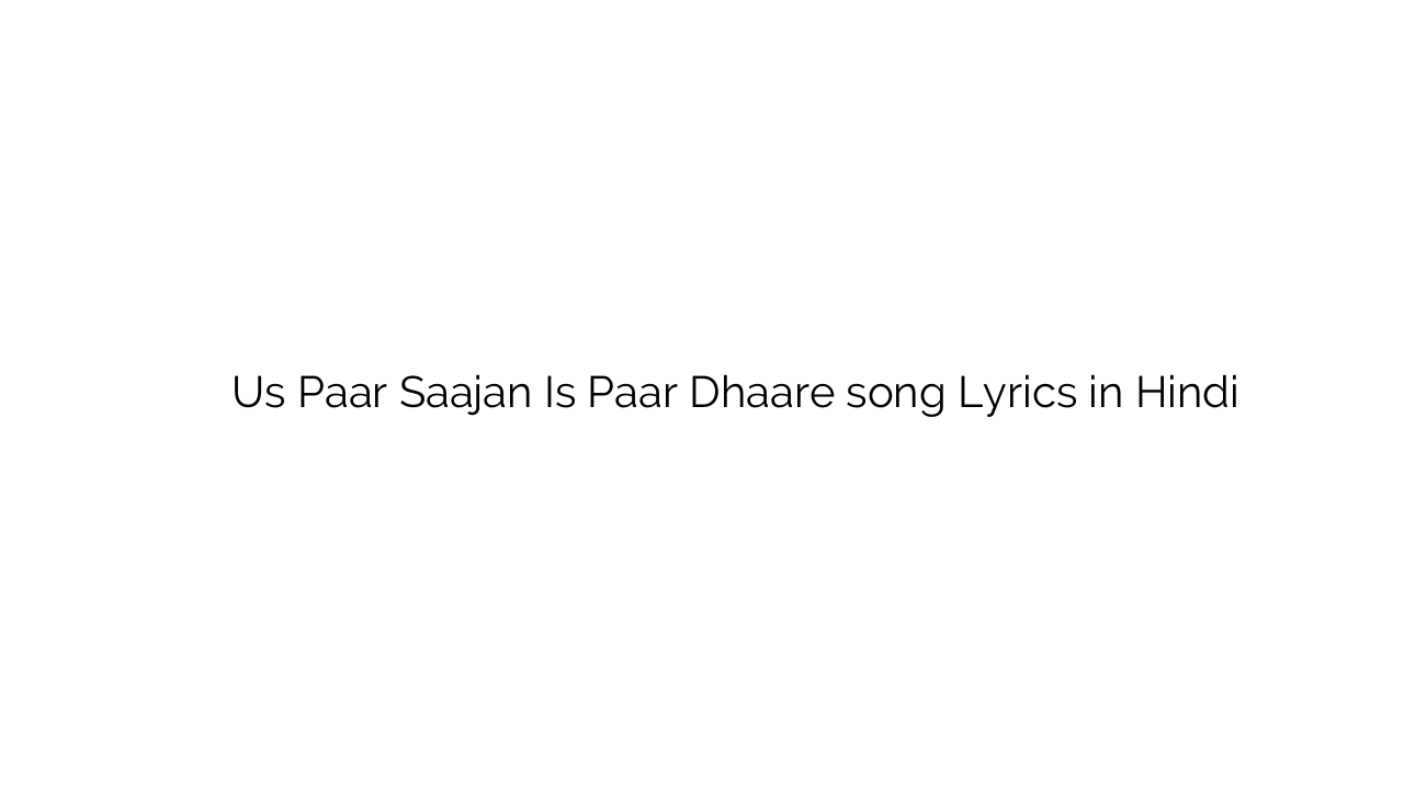 उस पार साजन इस पार धारे Us Paar Saajan Is Paar Dhaare song Lyrics in Hindi