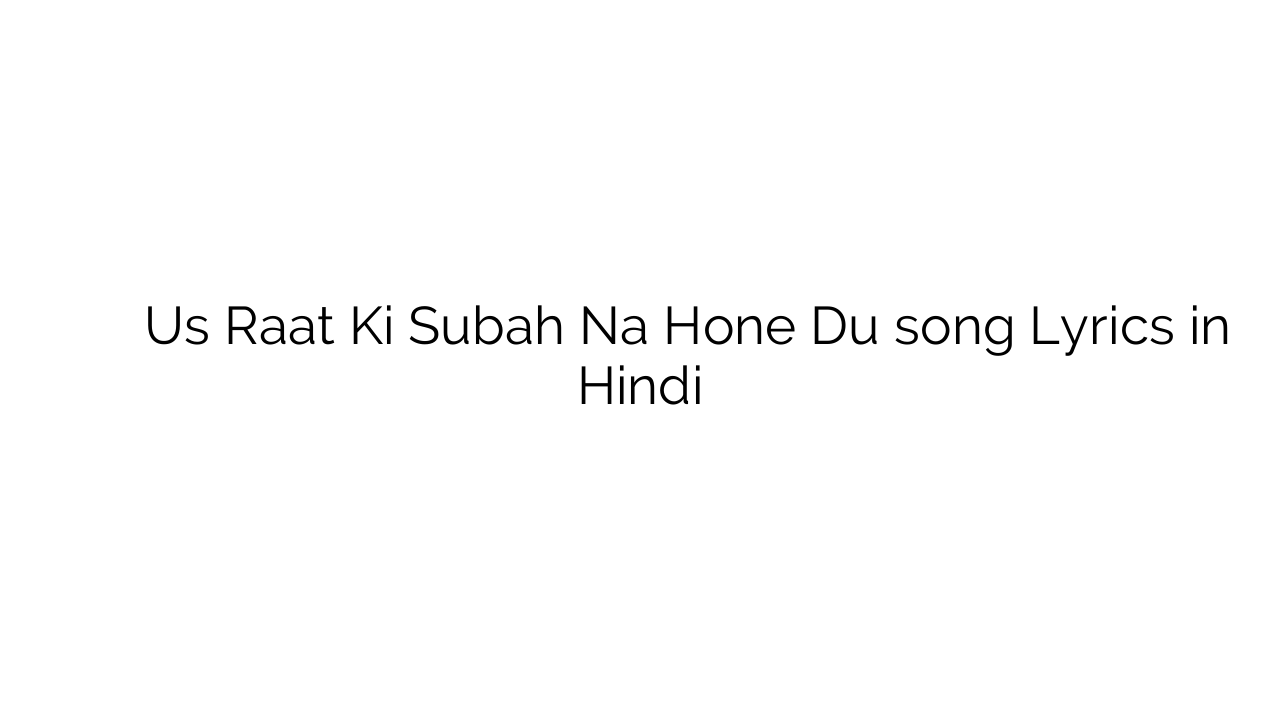 उस रात की सुबह न होने दो Us Raat Ki Subah Na Hone Du song Lyrics in Hindi