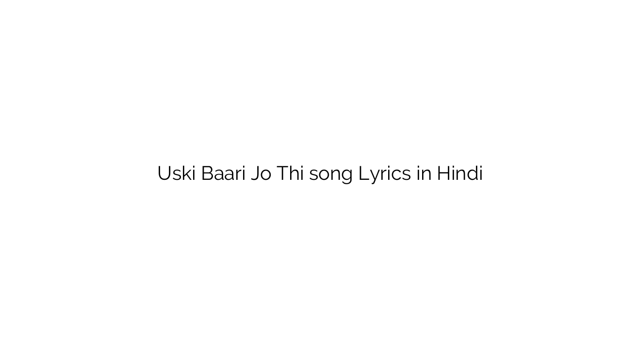 उसकी बारी जो थी Uski Baari Jo Thi song Lyrics in Hindi