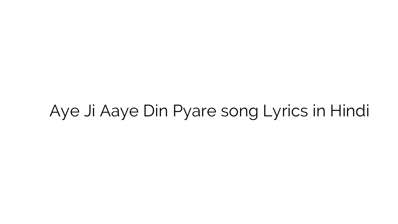 ए जी आये दिन प्यारे Aye Ji Aaye Din Pyare song Lyrics in Hindi