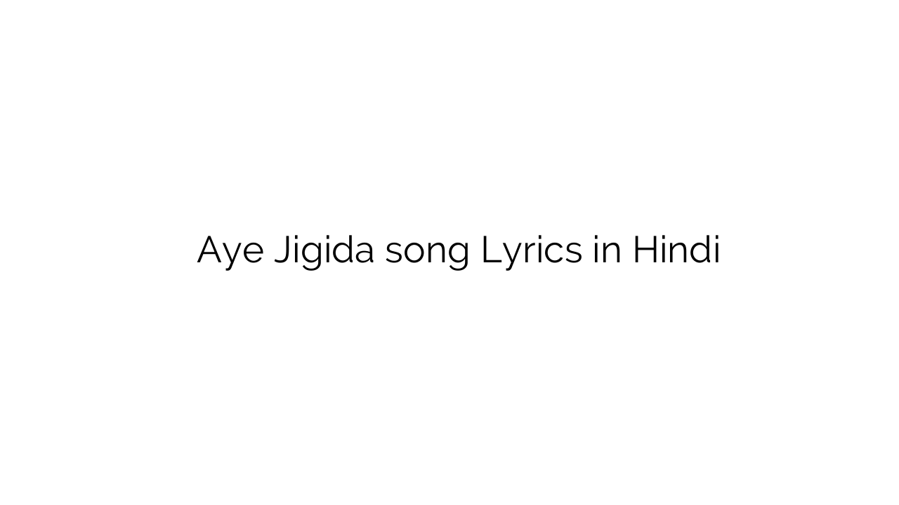 ए जिगिडा Aye Jigida song Lyrics in Hindi