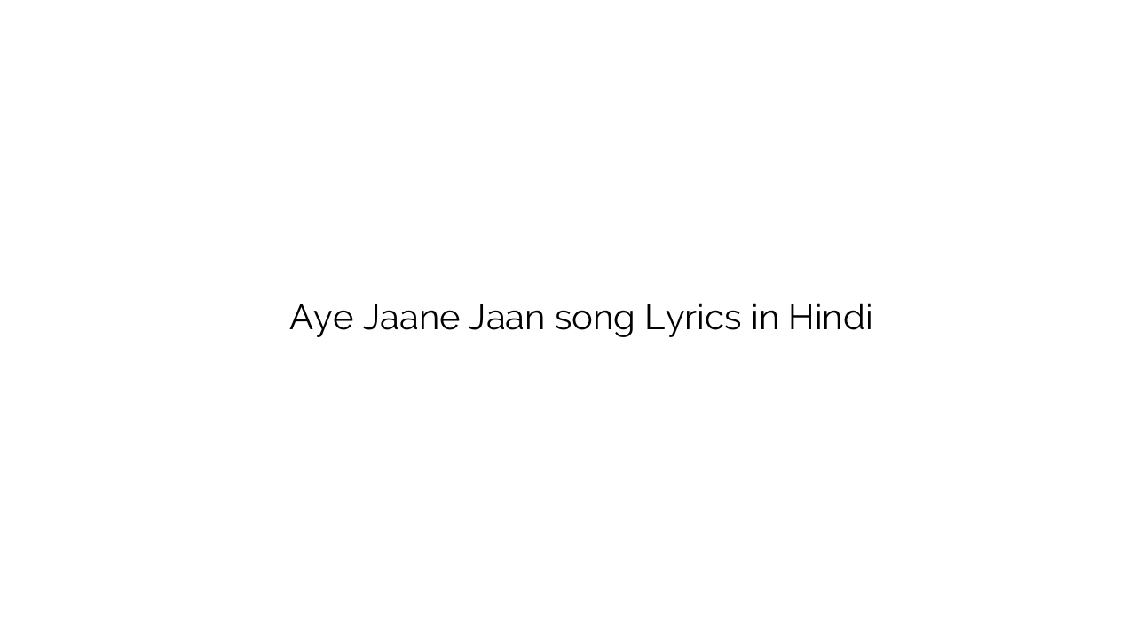 ए जाने जान Aye Jaane Jaan song Lyrics in Hindi