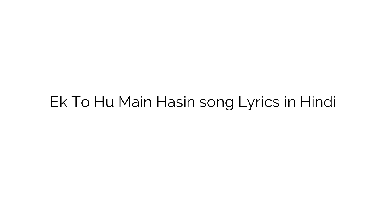 एक तो हु मैं हसीं Ek To Hu Main Hasin song Lyrics in Hindi