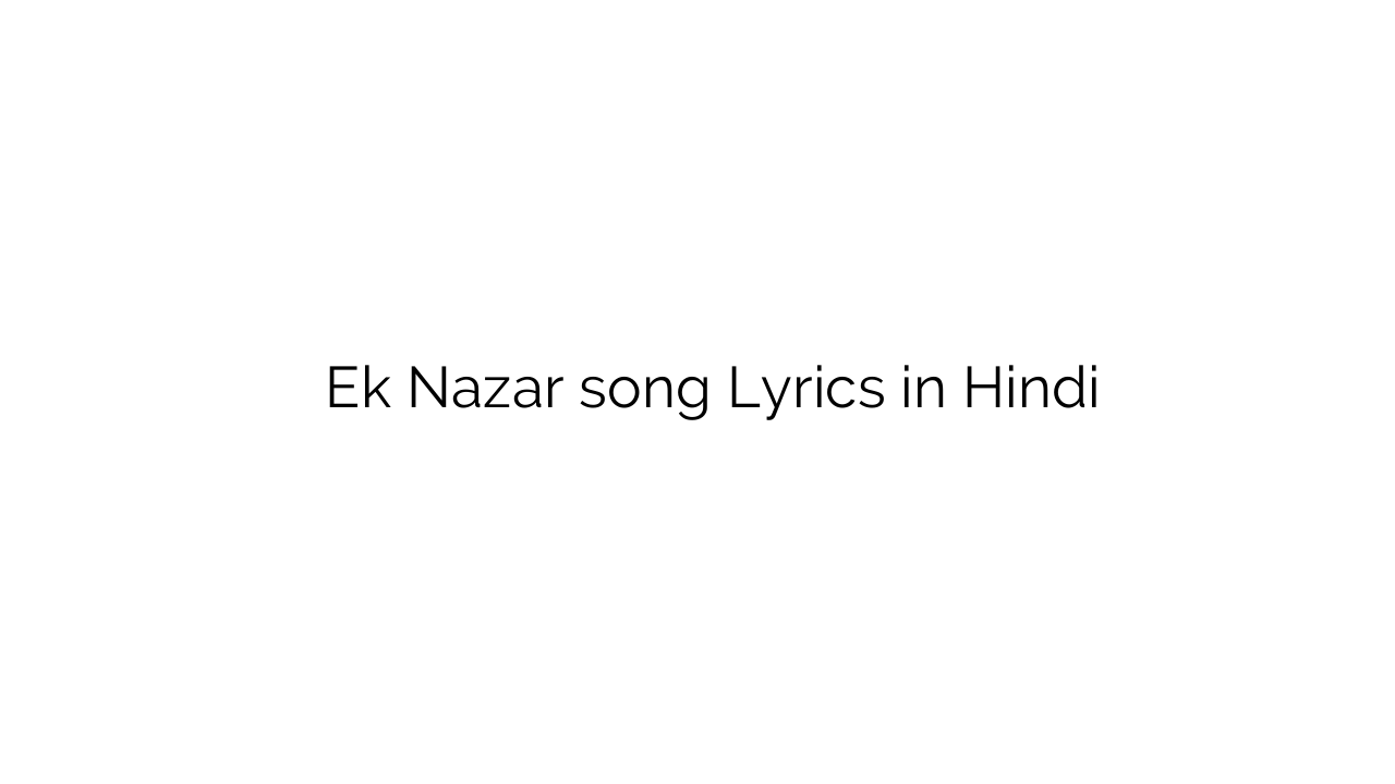 एक नज़र Ek Nazar song Lyrics in Hindi