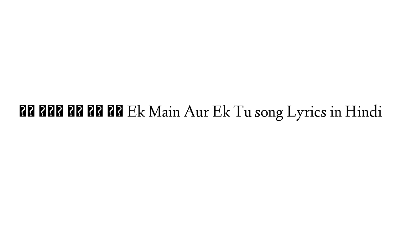 एक मैं और एक तू Ek Main Aur Ek Tu song Lyrics in Hindi
