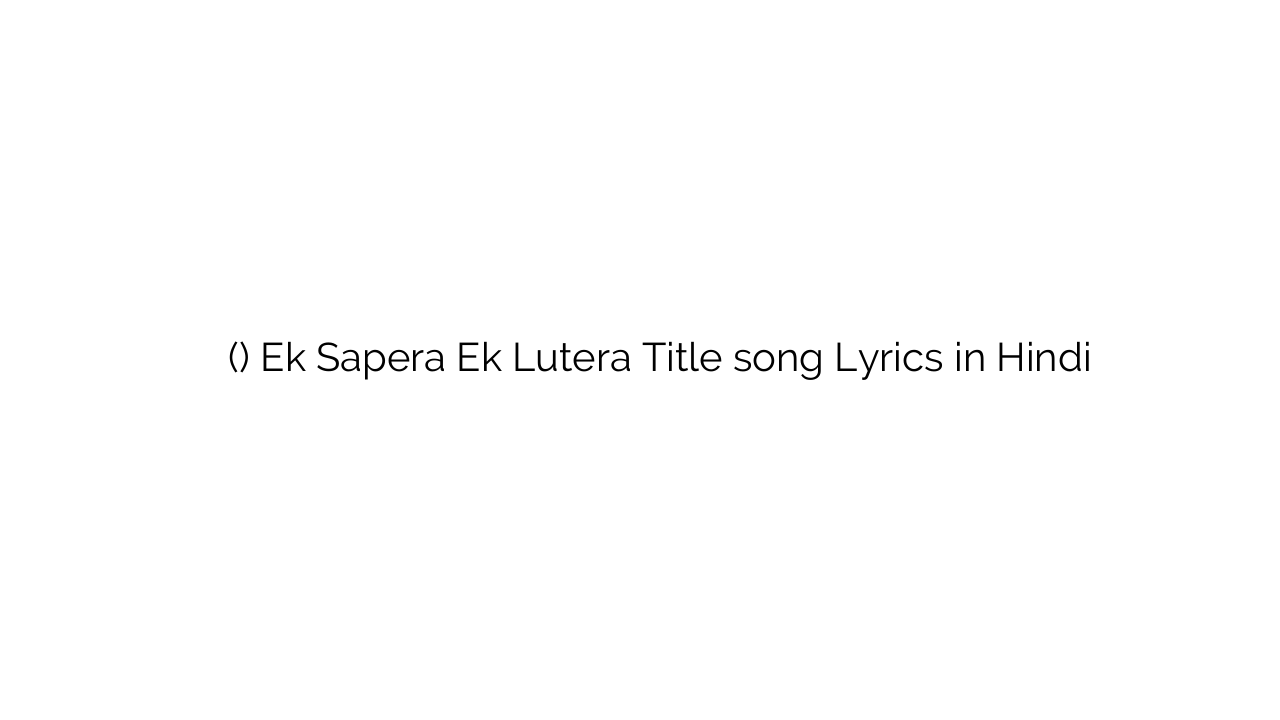 एक सपेरा एक लुटेरा (टाइटल) Ek Sapera Ek Lutera Title song Lyrics in Hindi