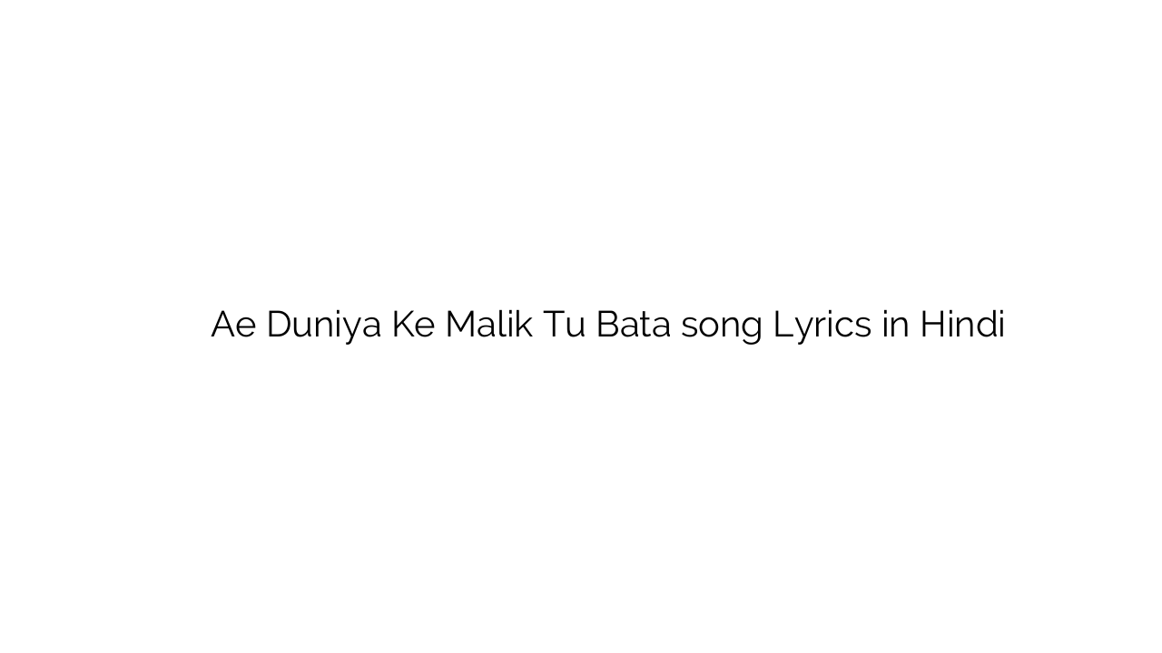 ऐ दुनिया के मालिक तू बता Ae Duniya Ke Malik Tu Bata song Lyrics in Hindi