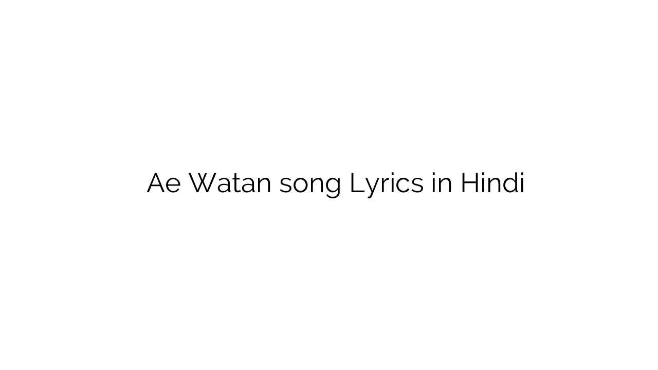 ऐ वतन Ae Watan song Lyrics in Hindi