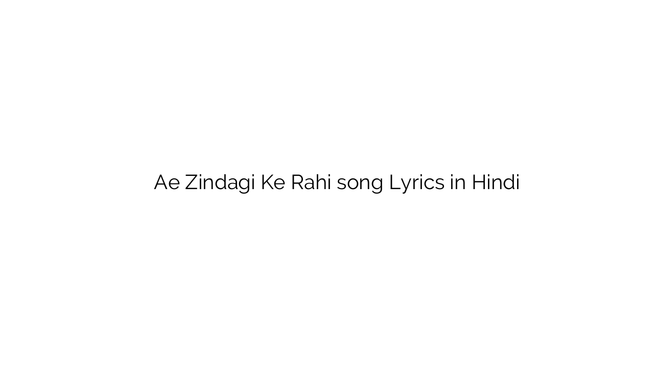 ऐ ज़िन्दगी के रही Ae Zindagi Ke Rahi song Lyrics in Hindi
