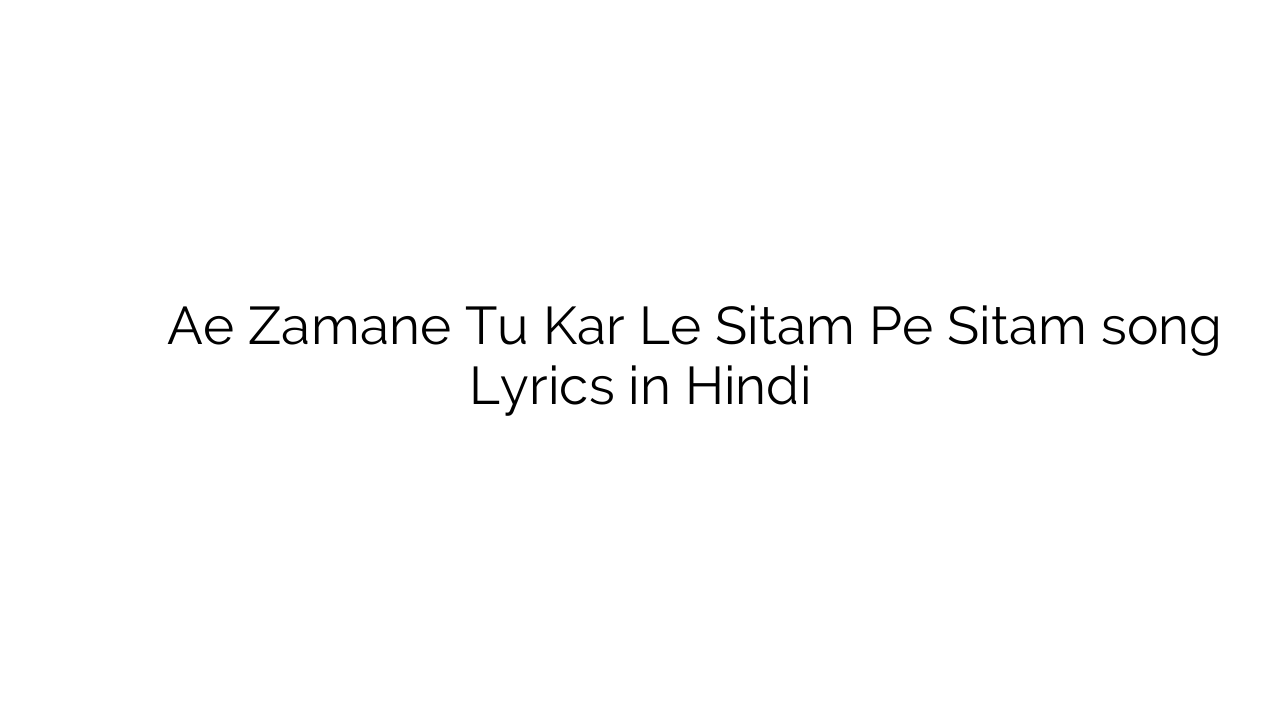 ऐ ज़माने तू कर ले सितम पे सितम Ae Zamane Tu Kar Le Sitam Pe Sitam song Lyrics in Hindi