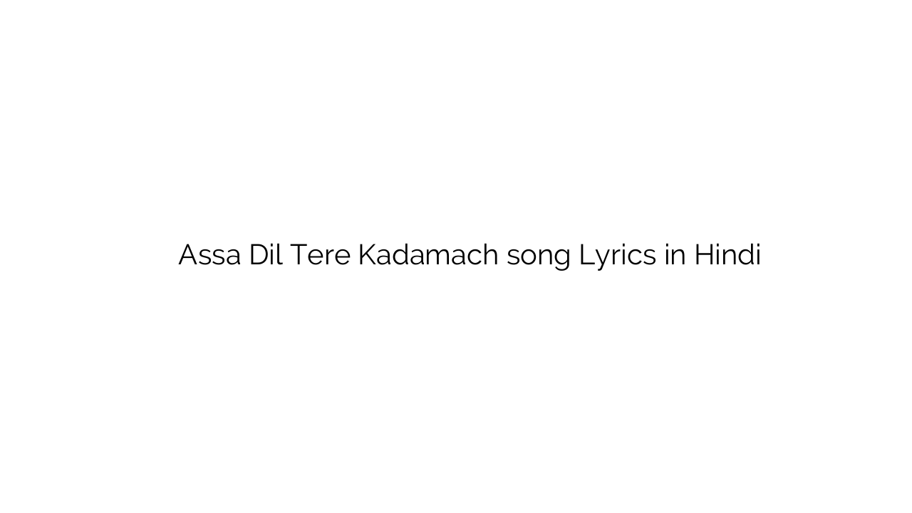 ऐसा दिल तेरे कदमच Assa Dil Tere Kadamach song Lyrics in Hindi