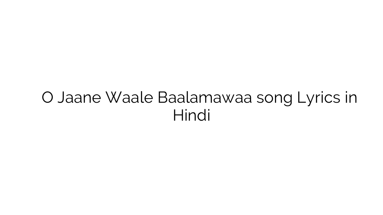 ओ जाने वाले बालमवा O Jaane Waale Baalamawaa song Lyrics in Hindi