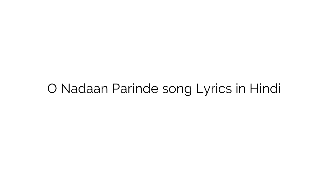 ओ नादान परिंदे O Nadaan Parinde song Lyrics in Hindi