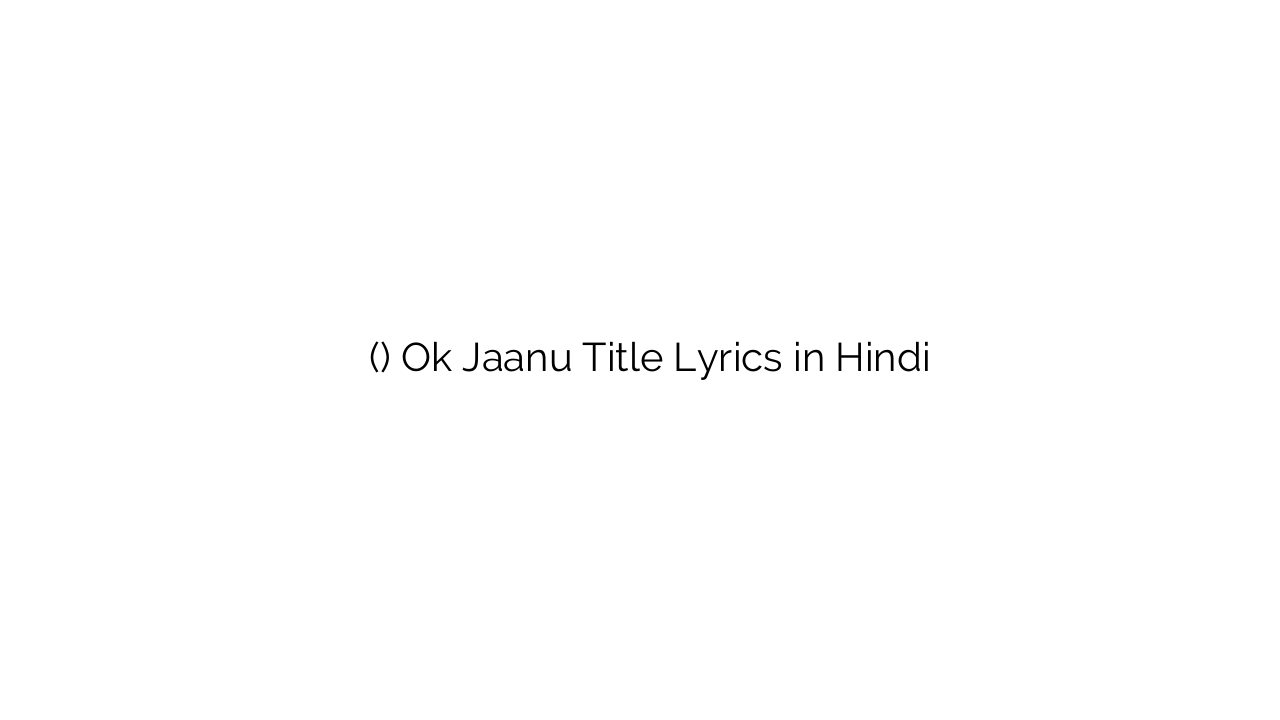 ओके जानू (टाइटल) Ok Jaanu Title Lyrics in Hindi