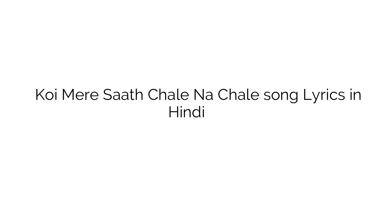 कोई मेरे साथ चले न चले Koi Mere Saath Chale Na Chale song Lyrics in Hindi