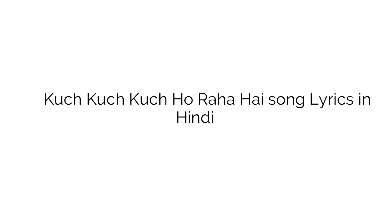 कुछ कुछ कुछ हो रहा है Kuch Kuch Kuch Ho Raha Hai song Lyrics in Hindi