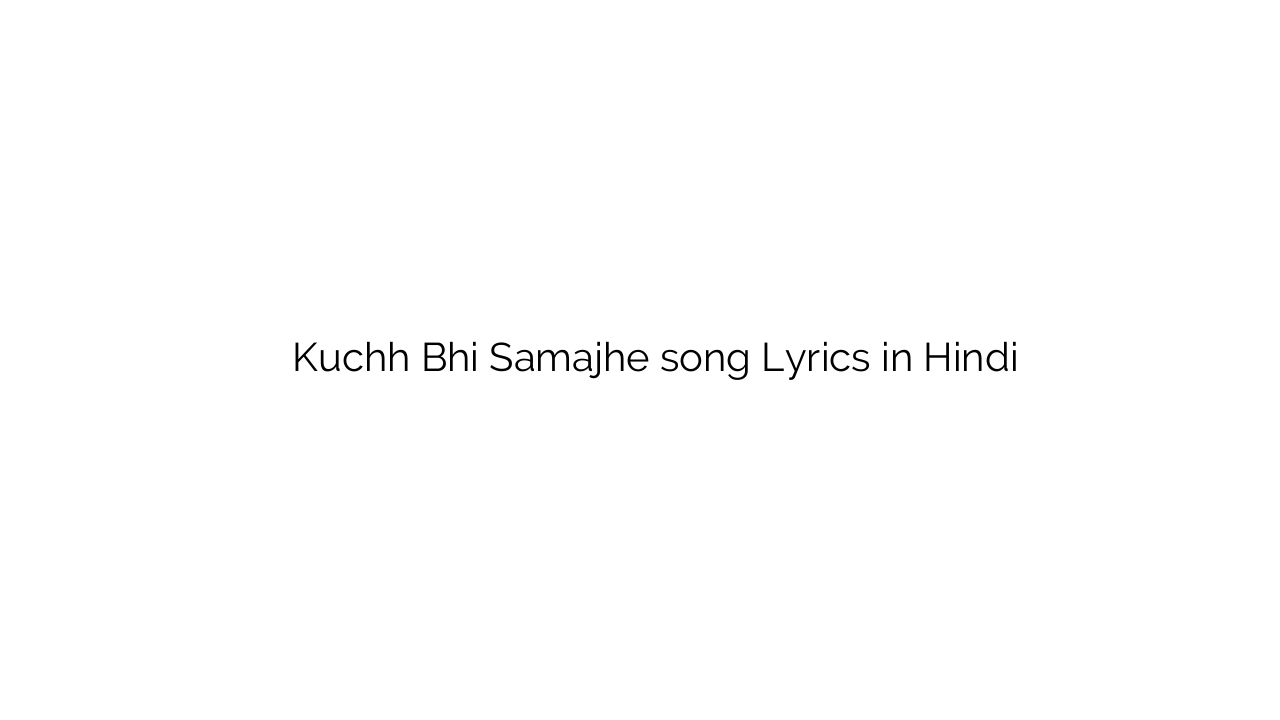 कुछ भी समझे Kuchh Bhi Samajhe song Lyrics in Hindi
