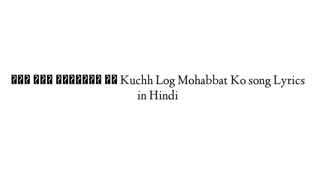 कुछ लोग मोहब्बत को Kuchh Log Mohabbat Ko song Lyrics in Hindi