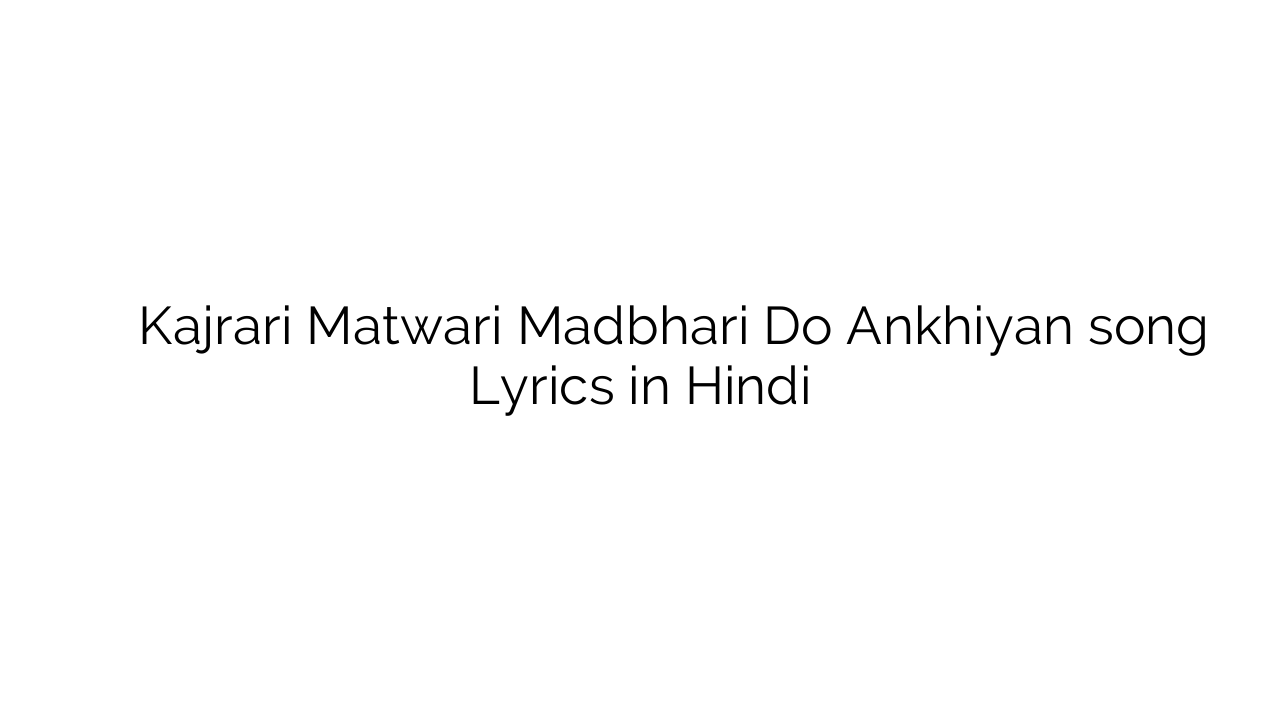 कजरारी मतवारी मदभरी दो अँखियाँ Kajrari Matwari Madbhari Do Ankhiyan song Lyrics in Hindi