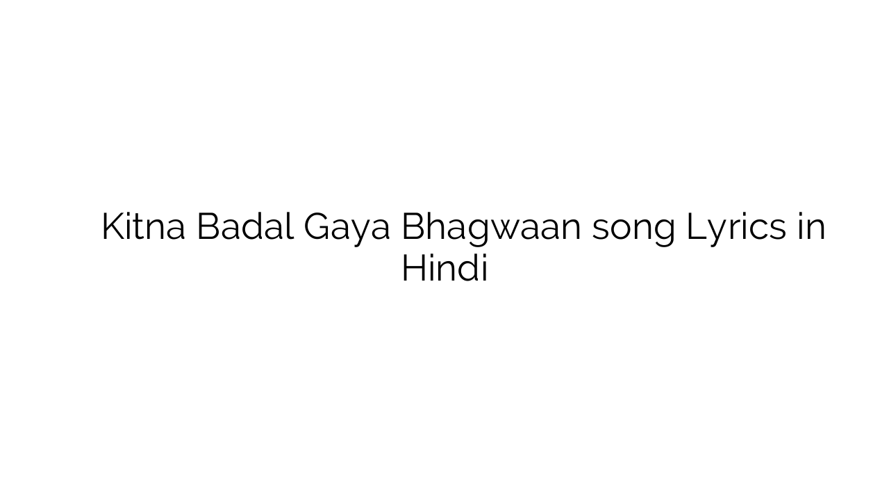 कितना बदल गया भगवान् Kitna Badal Gaya Bhagwaan song Lyrics in Hindi