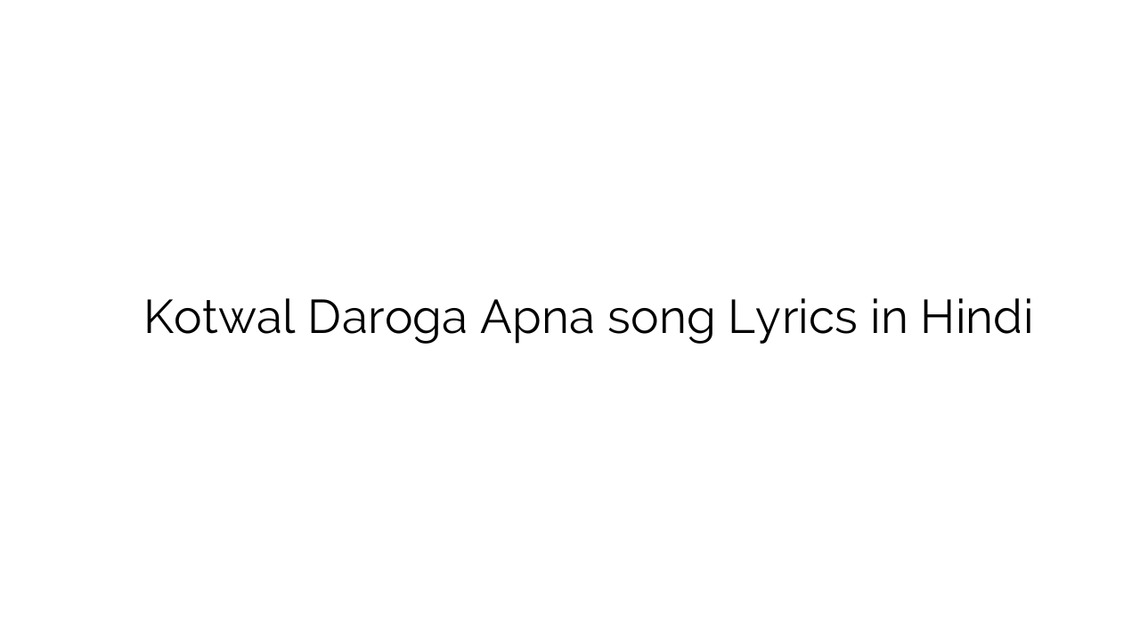 कोतवाल दरोगा अपना Kotwal Daroga Apna song Lyrics in Hindi