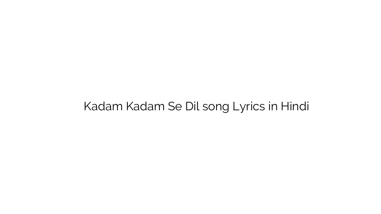 कदम कदम से दिल Kadam Kadam Se Dil song Lyrics in Hindi