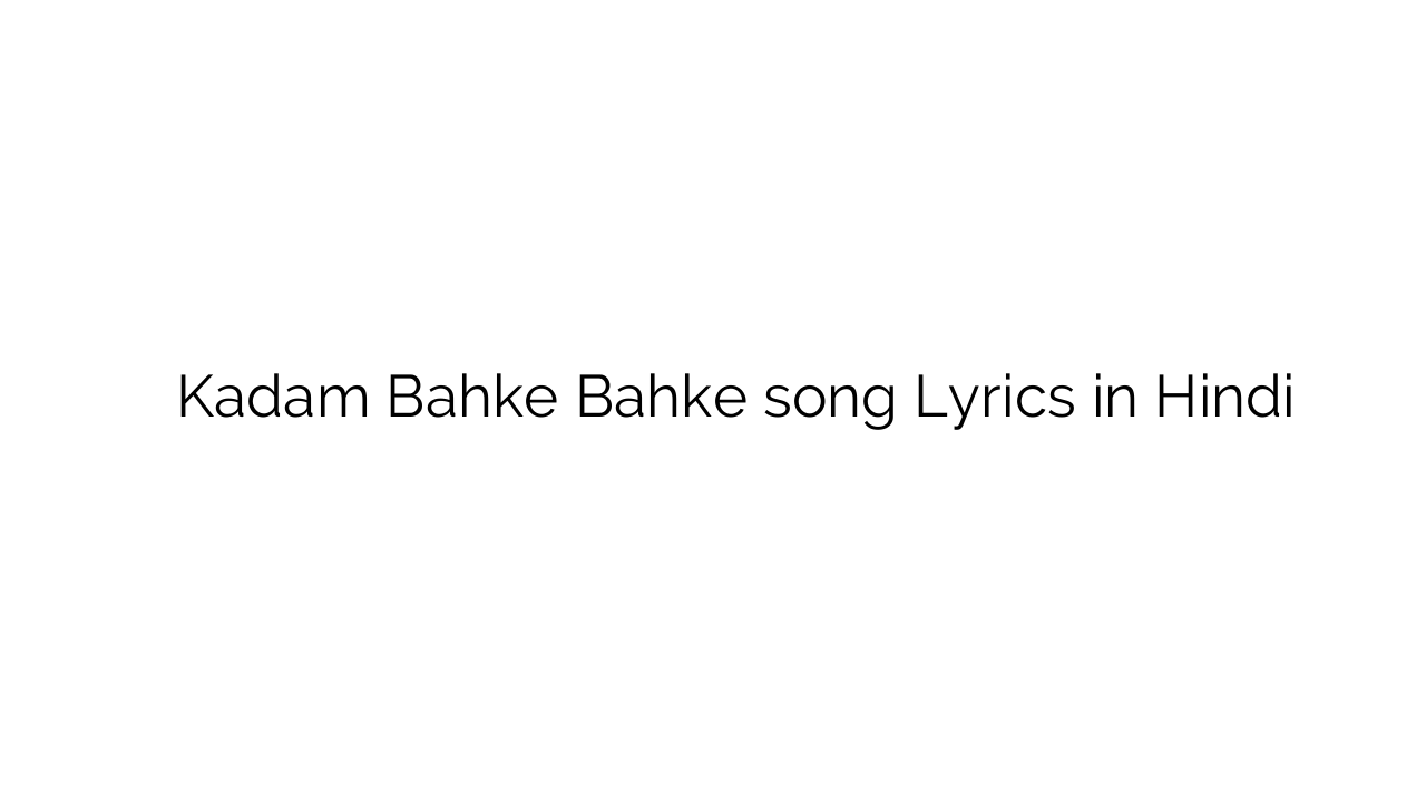कदम बहके बहके Kadam Bahke Bahke song Lyrics in Hindi